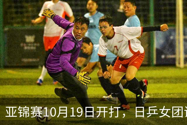 亚锦赛10月19日开打，日乒女团调整阵容，欲复仇亚运会横扫之仇