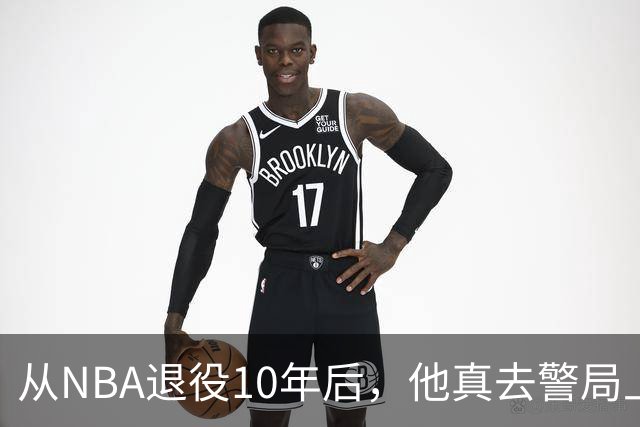 从NBA退役10年后，他真去警局上班了