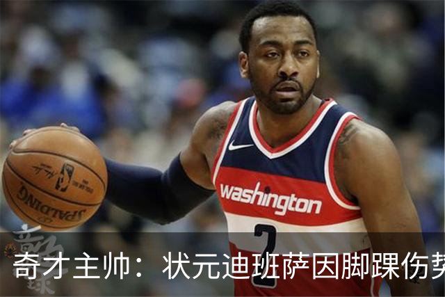 奇才主帅：状元迪班萨因脚踝伤势 将缺席新赛季揭幕战