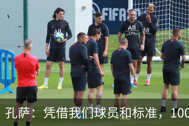孔萨：凭借我们球员和标准，100%想赢得一切，拿下欧冠冠军