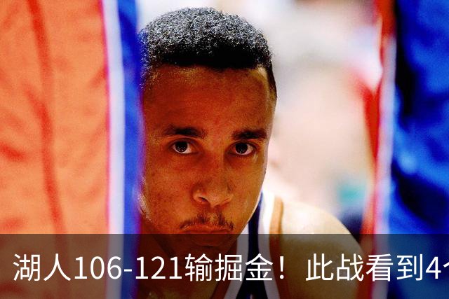 湖人106-121输掘金！此战看到4个事实：湖人今夏的操作是对的