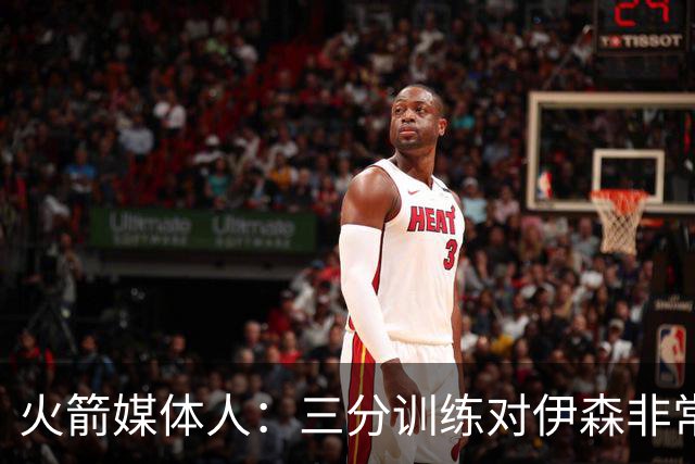 火箭媒体人：三分训练对伊森非常重要，他需要继续成为三分威胁