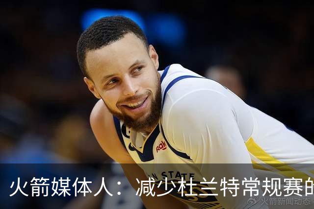 火箭媒体人：减少杜兰特常规赛的出场时间，会在季后赛体现出价值