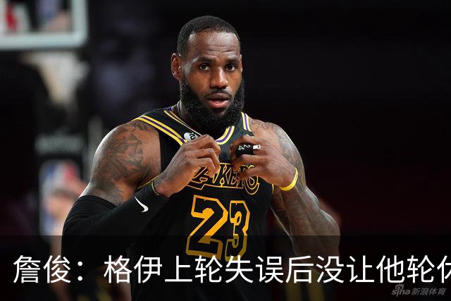 詹俊：格伊上轮失误后没让他轮休，马雷斯卡有一点责任