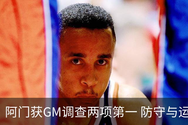 阿门获GM调查两项第一 防守与运动能力获认可
