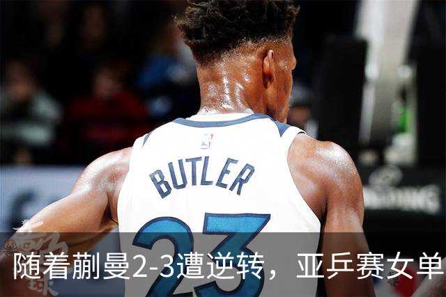 随着蒯曼2-3遭逆转，亚乒赛女单决赛2席全部诞生：中国日本各一人