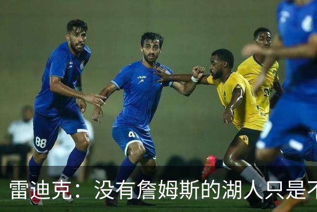 雷迪克：没有詹姆斯的湖人只是不同了 谈不上变好还是变坏